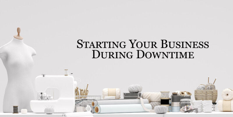 Starting Your Business During Downtime!
